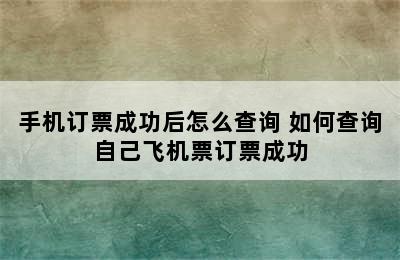 手机订票成功后怎么查询 如何查询自己飞机票订票成功